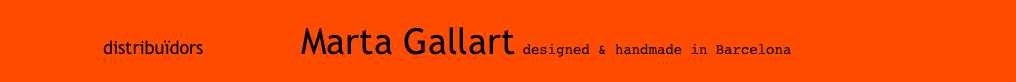                    distribuïdors                  Marta Gallart designed & handmade in Barcelona                      